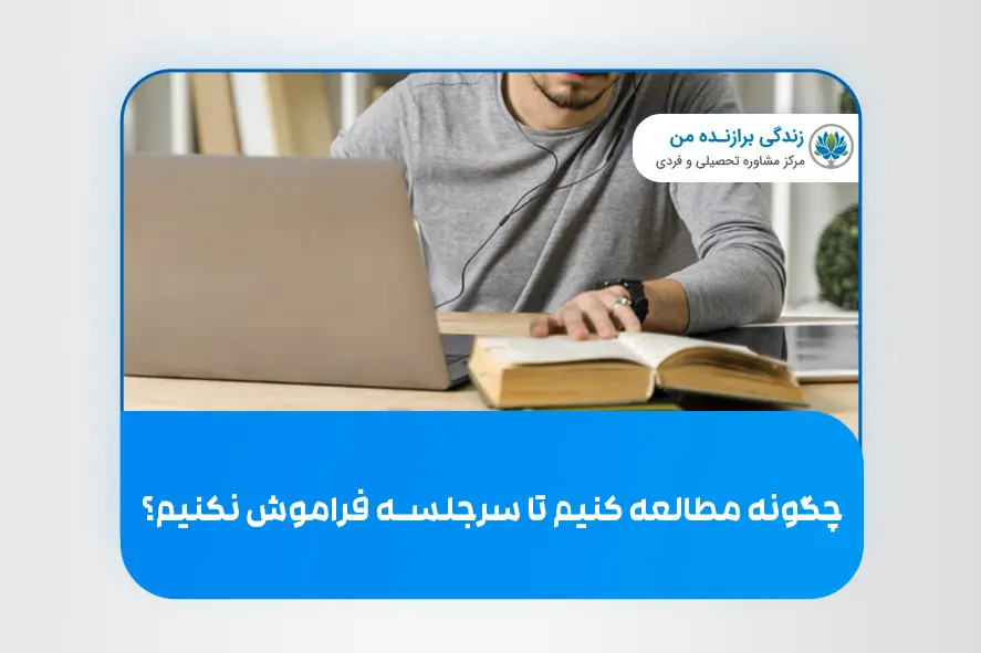 چگونه مطالعه کنیم تا سرجلسه فراموش نکنیم؟